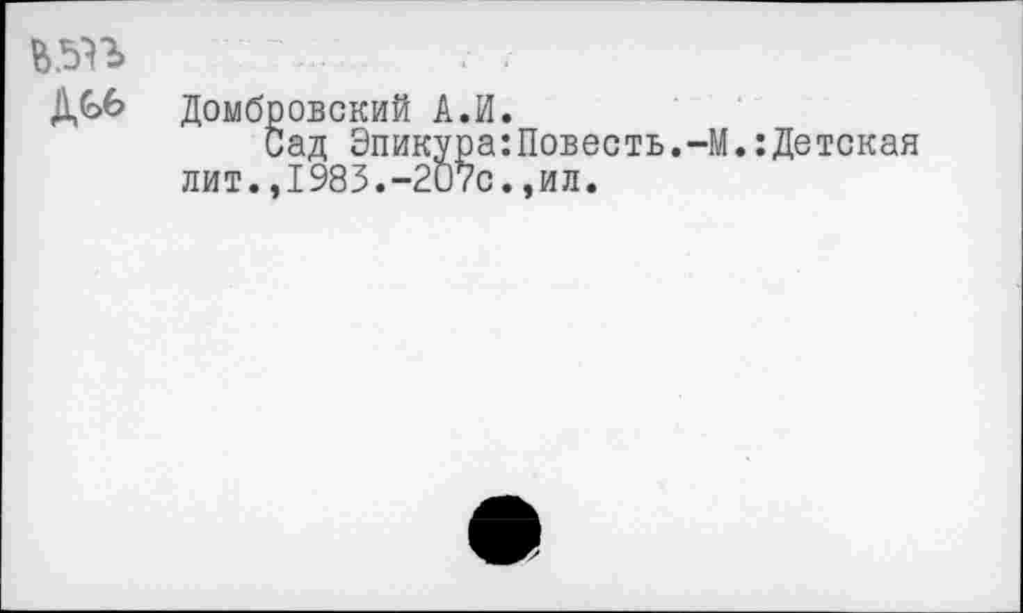 ﻿ДС6
Домбровский А.И.
Сад Эпикура:Повесть.-М.:Детская лит.,1983.-207с.,ил.